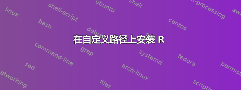 在自定义路径上安装 R