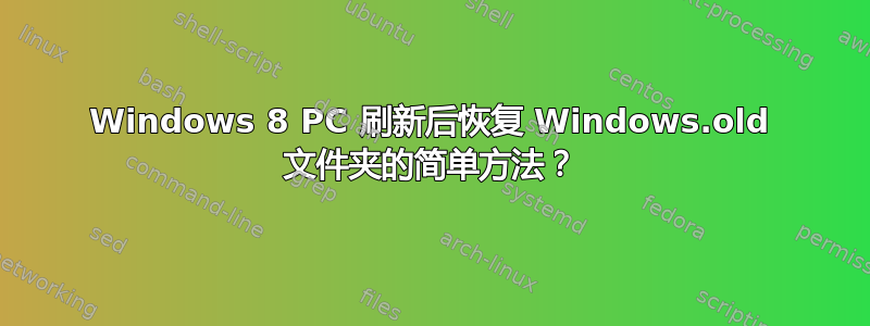 Windows 8 PC 刷新后恢复 Windows.old 文件夹的简单方法？