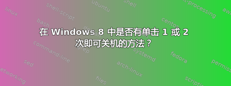 在 Windows 8 中是否有单击 1 或 2 次即可关机的方法？