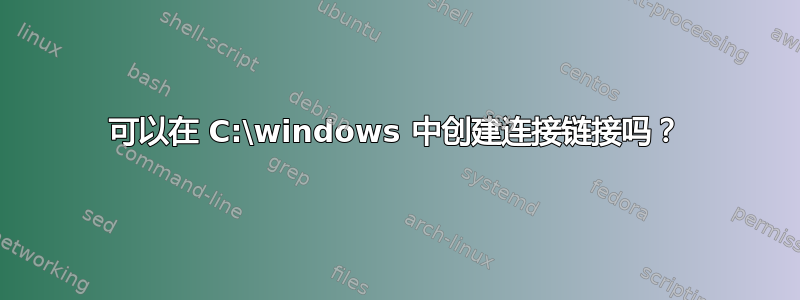 可以在 C:\windows 中创建连接链接吗？