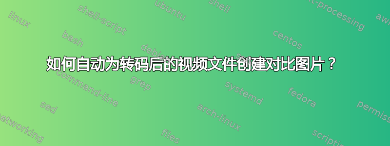 如何自动为转码后的视频文件创建对比图片？