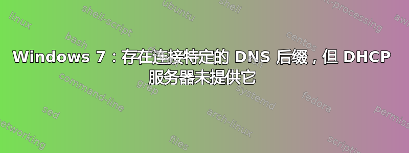 Windows 7：存在连接特定的 DNS 后缀，但 DHCP 服务器未提供它