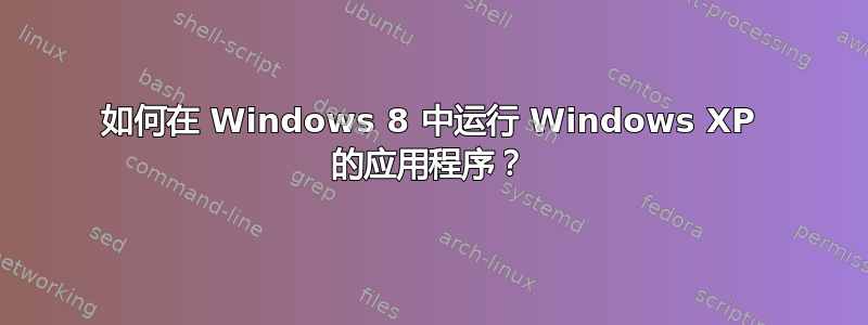 如何在 Windows 8 中运行 Windows XP 的应用程序？