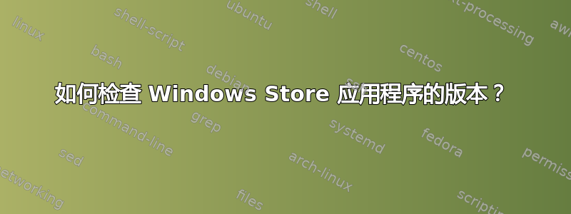 如何检查 Windows Store 应用程序的版本？