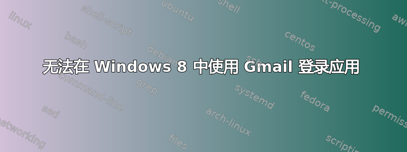 无法在 Windows 8 中使用 Gmail 登录应用