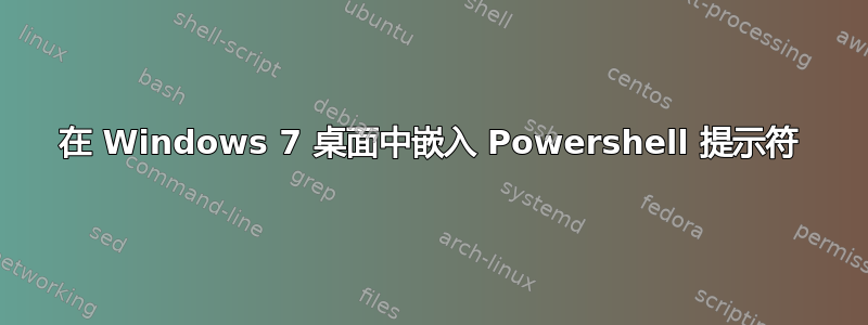 在 Windows 7 桌面中嵌入 Powershell 提示符