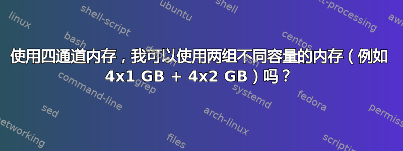 使用四通道内存，我可以使用两组不同容量的内存（例如 4x1 GB + 4x2 GB）吗？