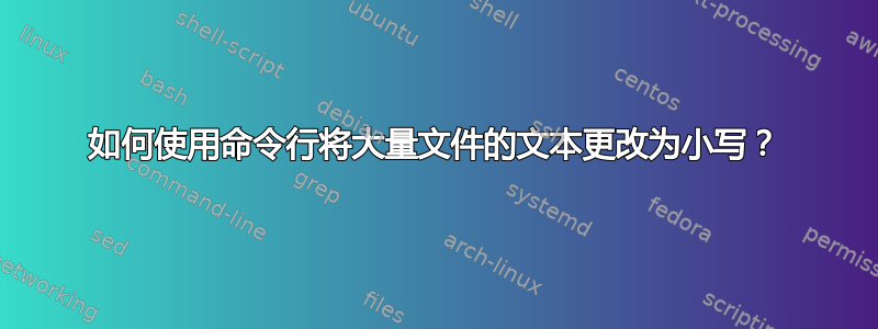 如何使用命令行将大量文件的文本更改为小写？