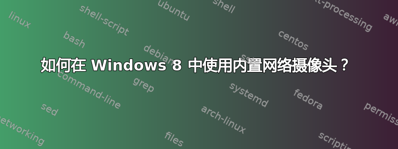 如何在 Windows 8 中使用内置网络摄像头？