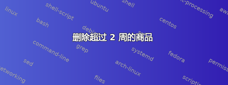 删除超过 2 周的商品