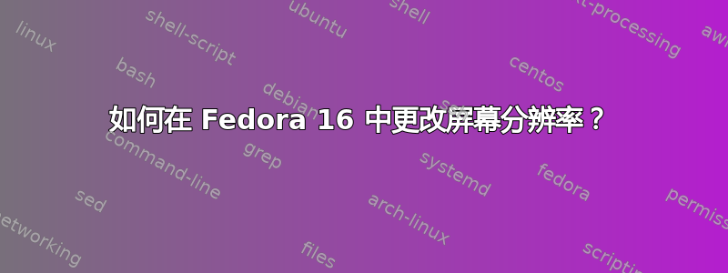 如何在 Fedora 16 中更改屏幕分辨率？