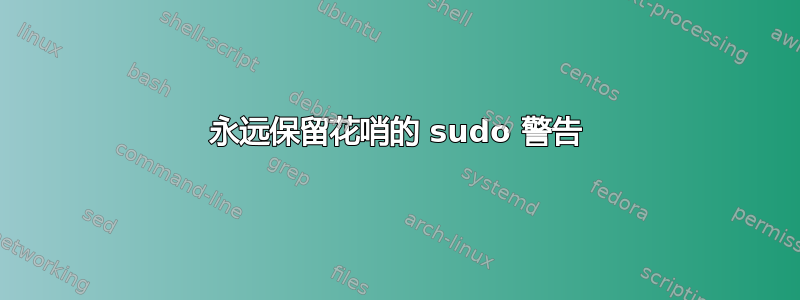 永远保留花哨的 sudo 警告