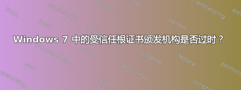 Windows 7 中的受信任根证书颁发机构是否过时？