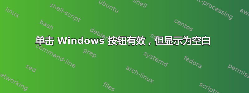 单击 Windows 按钮有效，但显示为空白