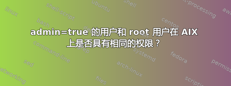 admin=true 的用户和 root 用户在 AIX 上是否具有相同的权限？