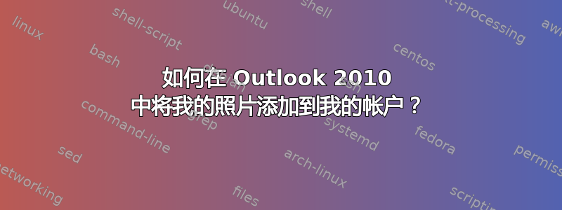 如何在 Outlook 2010 中将我的照片添加到我的帐户？