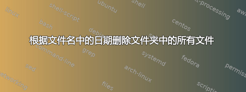 根据文件名中的日期删除文件夹中的所有文件