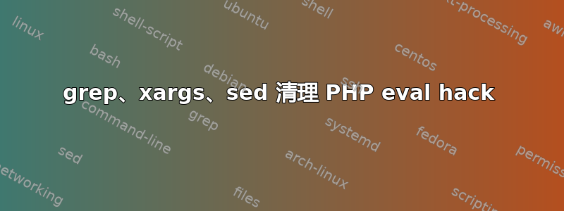 grep、xargs、sed 清理 PHP eval hack