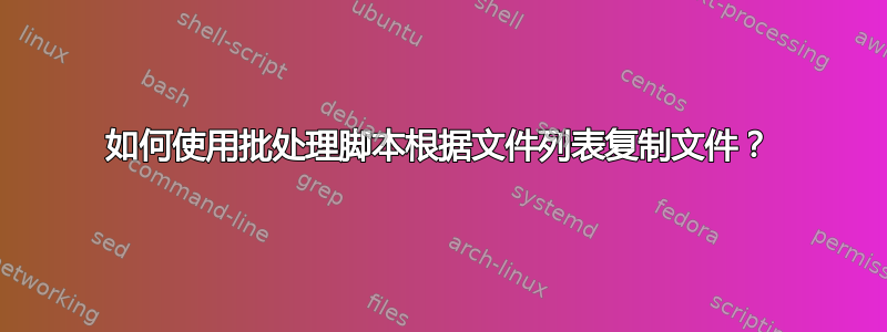 如何使用批处理脚本根据文件列表复制文件？