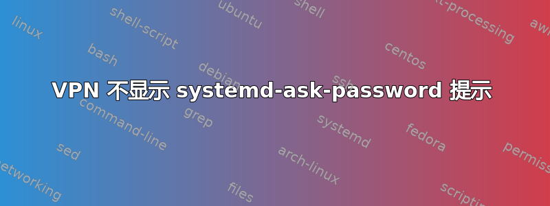 VPN 不显示 systemd-ask-password 提示