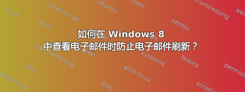 如何在 Windows 8 中查看电子邮件时防止电子邮件刷新？