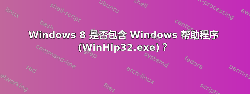 Windows 8 是否包含 Windows 帮助程序 (WinHlp32.exe)？