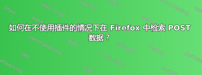 如何在不使用插件的情况下在 Firefox 中检索 POST 数据？