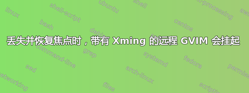 丢失并恢复焦点时，带有 Xming 的远程 GVIM 会挂起