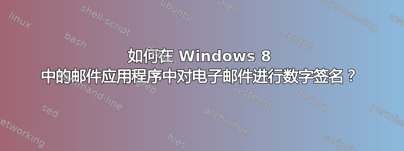 如何在 Windows 8 中的邮件应用程序中对电子邮件进行数字签名？