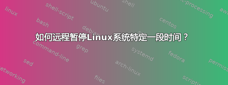 如何远程暂停Linux系统特定一段时间？