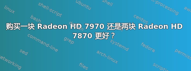 购买一块 Radeon HD 7970 还是两块 Radeon HD 7870 更好？