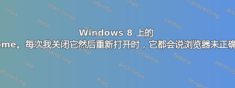 Windows 8 上的 Chrome。每次我关闭它然后重新打开时，它都会说浏览器未正确关闭