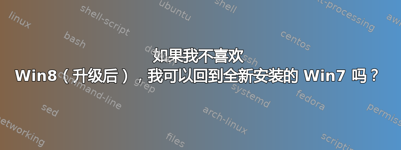 如果我不喜欢 Win8（升级后），我可以回到全新安装的 Win7 吗？