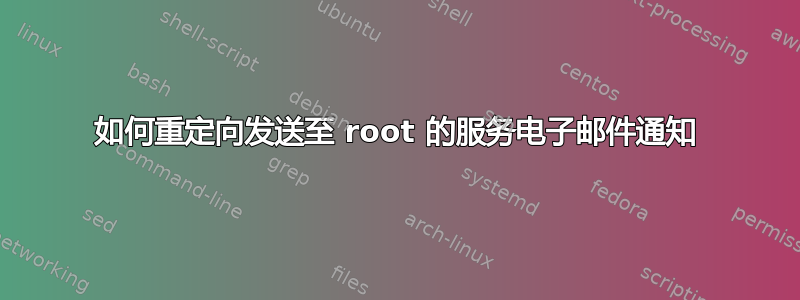 如何重定向发送至 root 的服务电子邮件通知