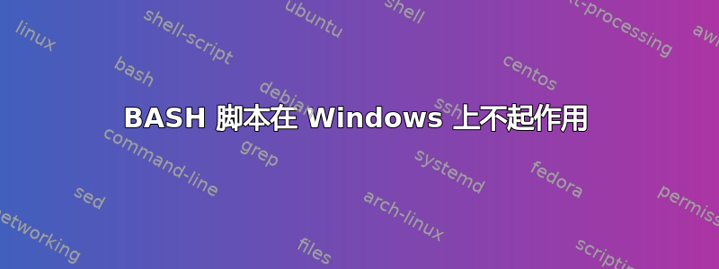 BASH 脚本在 Windows 上不起作用