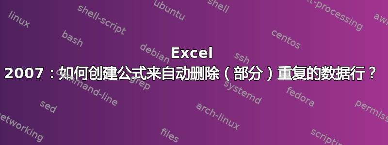 Excel 2007：如何创建公式来自动删除（部分）重复的数据行？