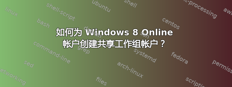 如何为 Windows 8 Online 帐户创建共享工作组帐户？