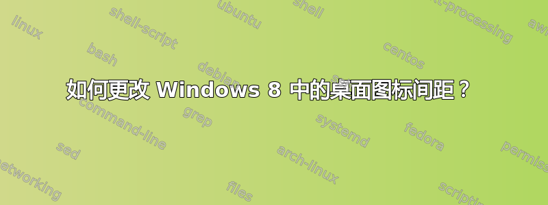 如何更改 Windows 8 中的桌面图标间距？