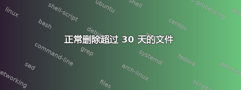 正常删除超过 30 天的文件