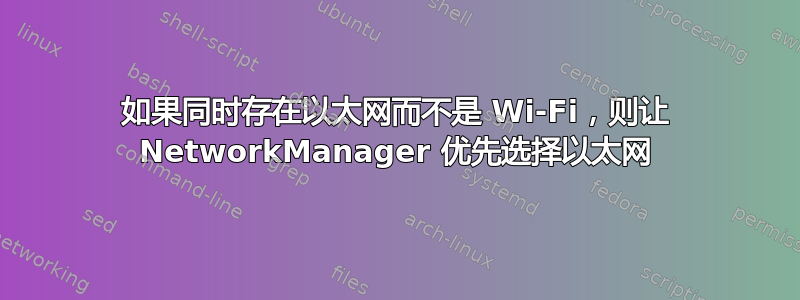 如果同时存在以太网而不是 Wi-Fi，则让 NetworkManager 优先选择以太网