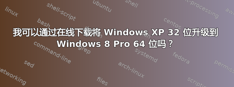 我可以通过在线下载将 Windows XP 32 位升级到 Windows 8 Pro 64 位吗？