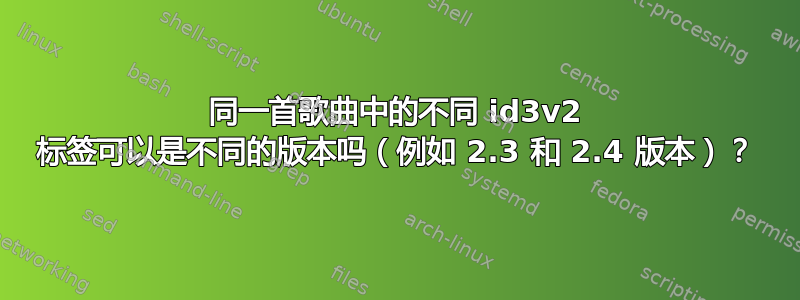 同一首歌曲中的不同 id3v2 标签可以是不同的版本吗（例如 2.3 和 2.4 版本）？