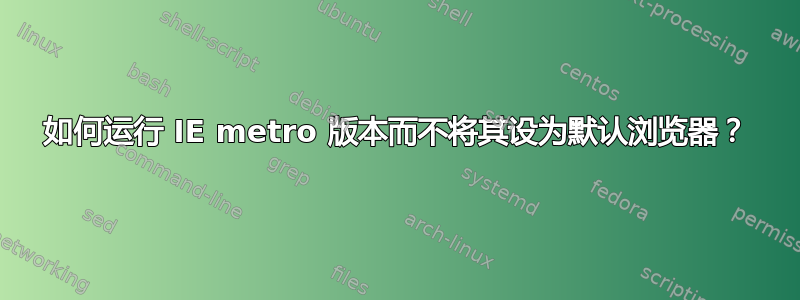 如何运行 IE metro 版本而不将其设为默认浏览器？