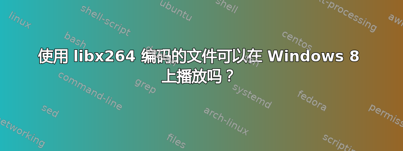 使用 libx264 编码的文件可以在 Windows 8 上播放吗？