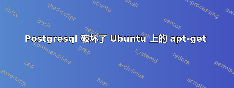 Postgresql 破坏了 Ubuntu 上的 apt-get