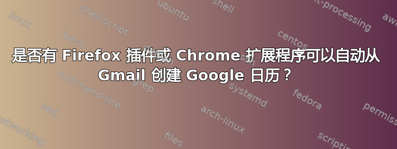 是否有 Firefox 插件或 Chrome 扩展程序可以自动从 Gmail 创建 Google 日历？