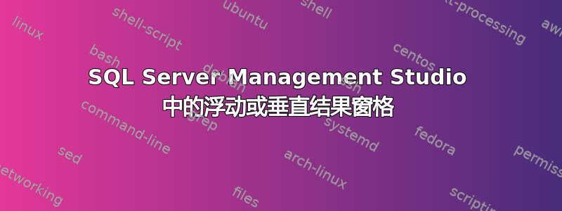 SQL Server Management Studio 中的浮动或垂直结果窗格