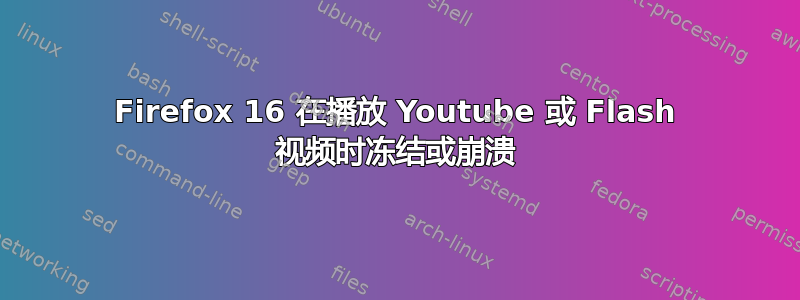 Firefox 16 在播放 Youtube 或 Flash 视频时冻结或崩溃