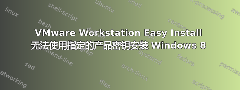 VMware Workstation Easy Install 无法使用指定的产品密钥安装 Windows 8