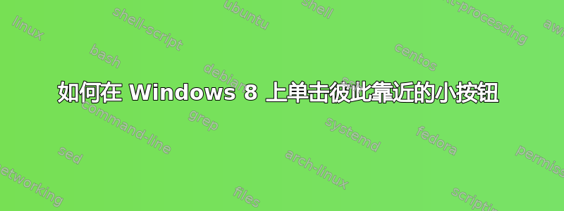 如何在 Windows 8 上单击彼此靠近的小按钮